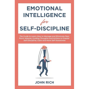 Emotional Intelligence for Self Discipline: The Guide to Learn how to Manage and Eliminate Fear, Panic Attacks, guiding Thoughts and Actions to greate