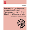 Borneo; its geology and mineral resources ... Translated ... by ... F. H. Hatch ... With maps, etc.