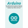 Arduino: The ultimate Arduino guide for beginners, including Arduino programming, Arduino cookbook, tips, tricks, and more!