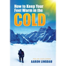 How to Keep Your Feet Warm in the Cold: Keep your feet warm in the toughest locations on Earth