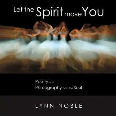 Let the Spirit Move You: Poetry and Photography from the Soul