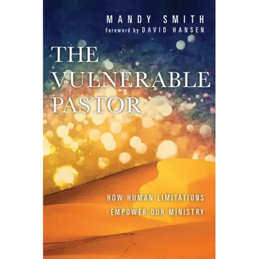 The Vulnerable Pastor: How Human Limitations Empower Our Ministry