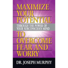 Maximize Your Potential Through the Power of Your Subconscious Mind to Overcome Fear and Worry