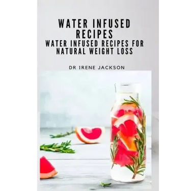 Water Infuse Recipes: Water Infused Recipes For Natural Weight loss