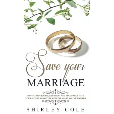 Save Your Marriage: How To Rebuild Broken Trust And Reconnect With Your Spouse No Matter How Far Apart You've Drifted