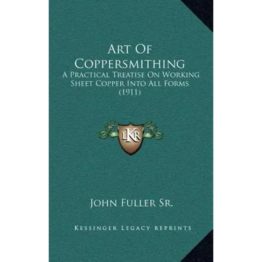 Art Of Coppersmithing: A Practical Treatise On Working Sheet Copper Into All Forms (1911)