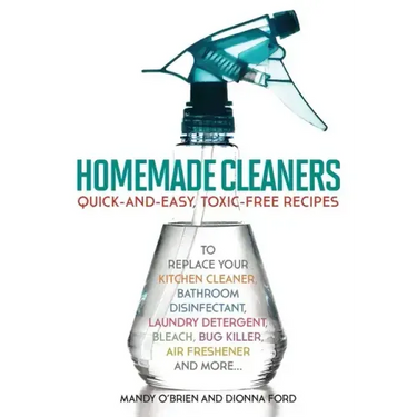 Homemade Cleaners: Quick-And-Easy, Toxin-Free Recipes to Replace Your Kitchen Cleaner, Bathroom Disinfectant, Laundry Detergent, Bleach, Bug Killer, A