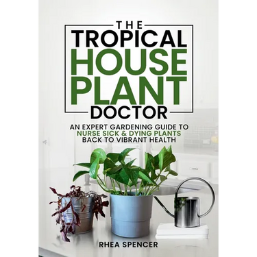 The Tropical Houseplant Doctor: An Expert Gardening Guide to Nurse Sick & Dying Plants Back to Vibrant Health