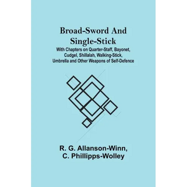 Broad-Sword and Single-Stick; With Chapters on Quarter-Staff, Bayonet, Cudgel, Shillalah, Walking-Stick, Umbrella and Other Weapons of Self-Defence