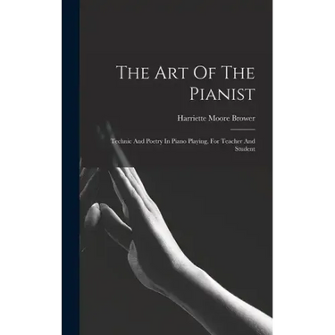 The Art Of The Pianist: Technic And Poetry In Piano Playing, For Teacher And Student