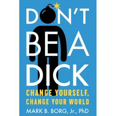 Don't Be a Dick: Change Yourself, Change Your World