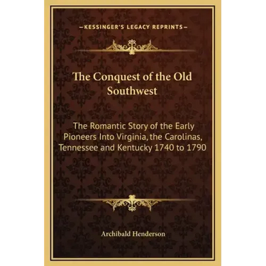 The Conquest of the Old Southwest: The Romantic Story of the Early Pioneers Into Virginia, the Carolinas, Tennessee and Kentucky 1740 to 1790