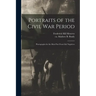 Portraits of the Civil War Period: Photographs for the Most Part From Life Negatives