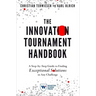 The Innovation Tournament Handbook: A Step-By-Step Guide to Finding Exceptional Solutions to Any Challenge