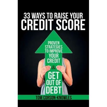 33 Ways To Raise Your Credit Score: Proven Strategies To Improve Your Credit and Get Out of Debt