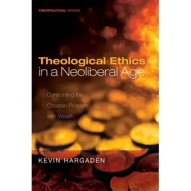 Theological Ethics in a Neoliberal Age: Confronting the Christian Problem with Wealth
