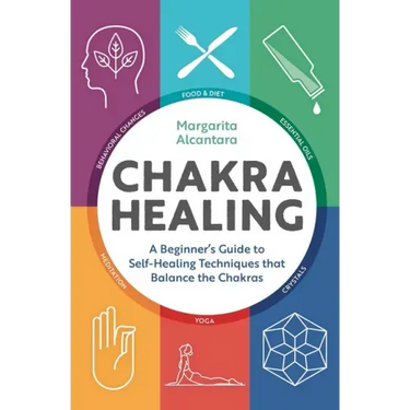 Chakra Healing: A Beginner's Guide to Self-Healing Techniques That Balance the Chakras
