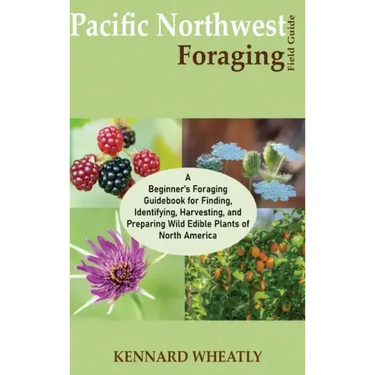 Pacific Northwest Foraging Field Guide: A Beginner's Foraging Guidebook for Finding, Identifying, Harvesting, and Preparing Wild Edible Plants of Nort