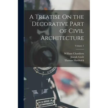 A Treatise On the Decorative Part of Civil Architecture; Volume 1