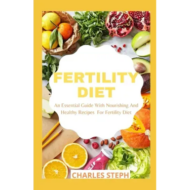 Fertility Diet: An Essential Guide With Nourishing And Healthy Recipes For Fertility Diet