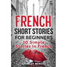 French Short Stories For Beginners: 10 Simple Stories In French