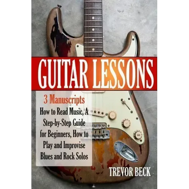 Guitar Lessons: 3 Manuscripts - How to Read Music, A Step-by-Step Guide for Beginners, How to Play and Improvise Blues and Rock Solos