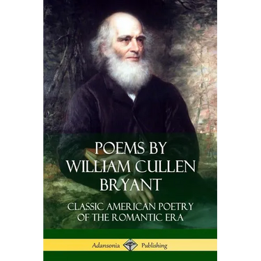 Poems by William Cullen Bryant: Classic American Poetry of the Romantic Era
