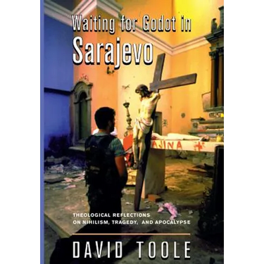 Waiting for Godot in Sarajevo: Theological Reflections on Nihilsim, Tragedy, and Apocalypse