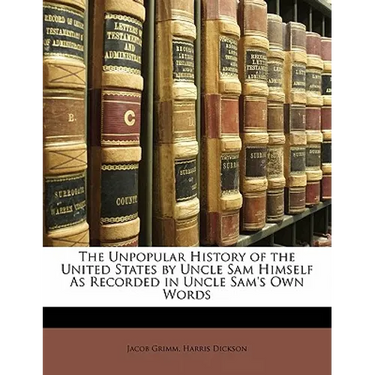 The Unpopular History of the United States by Uncle Sam Himself as Recorded in Uncle Sam's Own Words