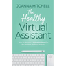 The Healthy Virtual Assistant: How to Become a Virtual Assistant for the Health and Wellness Industry