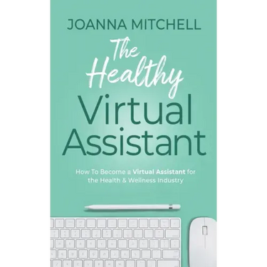 The Healthy Virtual Assistant: How to Become a Virtual Assistant for the Health and Wellness Industry
