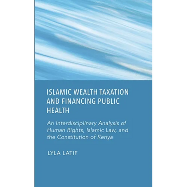 Islamic Wealth Taxation and Financing Public Health: An Interdisciplinary Analysis of Human Rights, Islamic Law, and the Constitution of Kenya