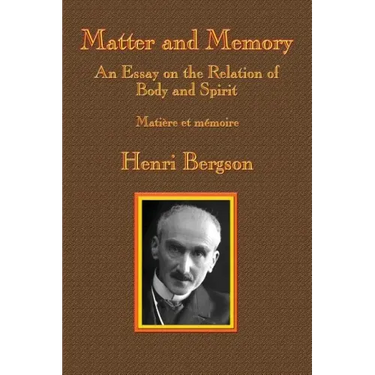 Matter and Memory: An Essay on the Relation of Body and Spirit