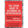 The Teens Guide to Becoming an Entrepreneur: 102 Ways That You Can Start to Think Like a Successful Entrepreneur