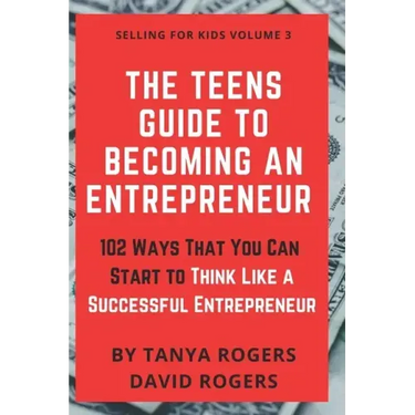 The Teens Guide to Becoming an Entrepreneur: 102 Ways That You Can Start to Think Like a Successful Entrepreneur