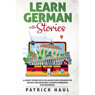 Learn German with Stories: 11 Short Stories with Fun Adventures Designed for an Easy and Enjoyable Learning Experience (for Beginners)