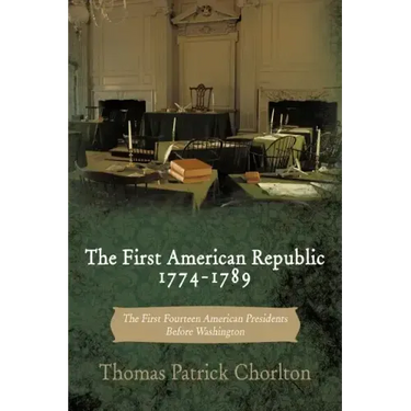 The First American Republic 1774-1789: The First Fourteen American Presidents Before Washington