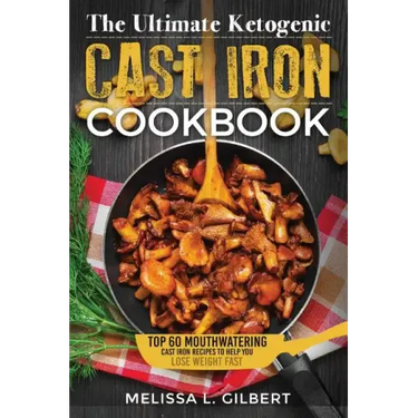Ketogenic Diet: The Ultimate Ketogenic Cast Iron Cookbook: Top 60 Mouthwatering Cast Iron Recipes To Help You Lose Weight Fast (Keto,