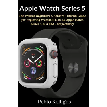 Apple Watch Series 5: The iWatch Beginners & Seniors Tutorial Guide for Exploring WatchOS 6 on all Apple watch series 5, 4, 3 and 2 respectively