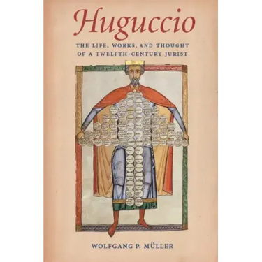 Huguccio The Life, Works, and Thought of a Twelfth-Century Jurist