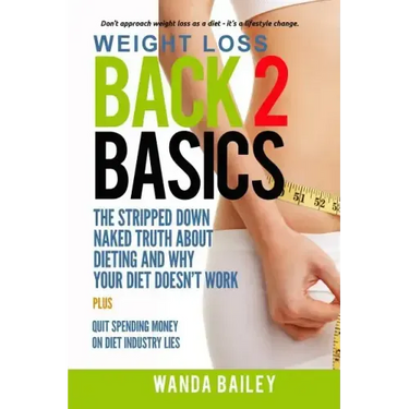 Weight Loss Back 2 Basics: The Stripped Down Naked Truth About Dieting and Why Your Diet Doesn't Work