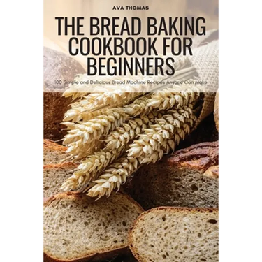 The Bread Baking Cookbook for Beginners