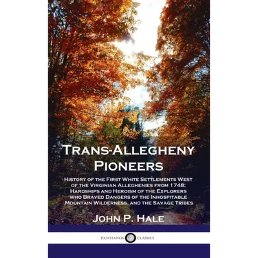 Trans-Allegheny Pioneers: History of the First White Settlements West of the Virginian Alleghenies from 1748; Hardships and Heroism of the Explo