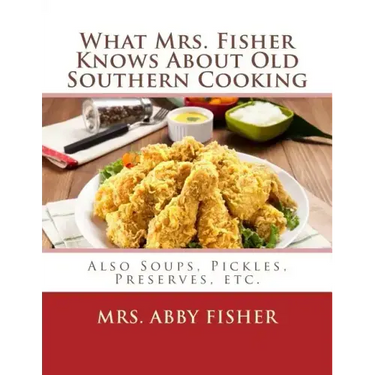 What Mrs. Fisher Knows About Old Southern Cooking: Also Soups, Pickles, Preserves, etc.