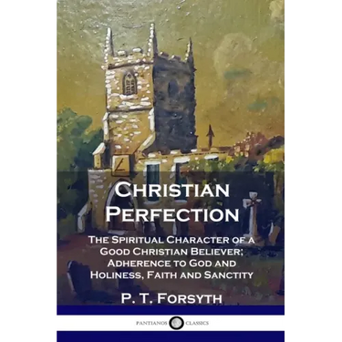 Christian Perfection: The Spiritual Character of a Good Christian Believer; Adherence to God and Holiness, Faith and Sanctity
