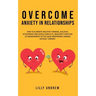 Overcome Anxiety in Relationships: How to Eliminate Negative Thinking, Jealousy, Attachment, and Couple Conflicts-Insecurity and Fear of Abandonment O