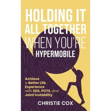 Holding It All Together When You're Hypermobile: Achieve a Better Life Experience with EDS, POTS, and Joint Instability