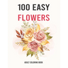 100 Easy Flowers Adult Coloring Book: Easy And Beautiful Coloring Pages With Wreaths, Patterns, Bouquets, Inspirational Designs - Large Print For Adul