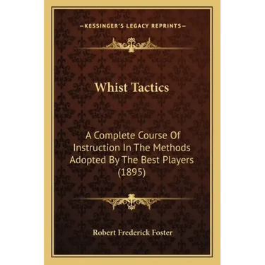 Whist Tactics: A Complete Course Of Instruction In The Methods Adopted By The Best Players (1895)