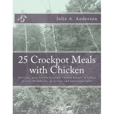 25 Crockpot Meals with Chicken: Delicious, easy, healthy Crockpot Chicken Recipes in 3 Steps or Less (Includes no. of servings and nutritional data)